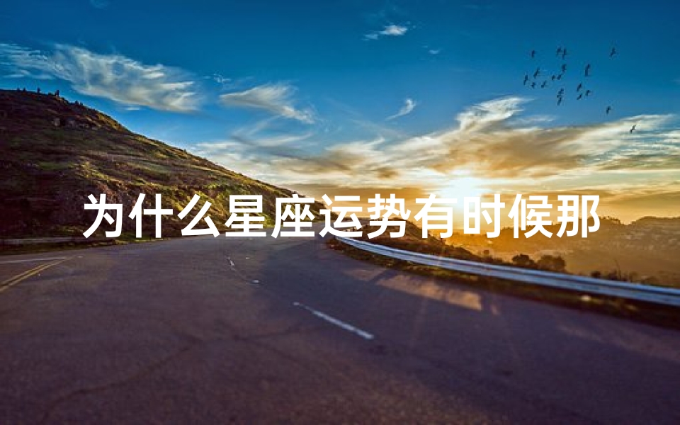 为什么星座运势有时候那么准-揭秘星座运势为何如此精准
