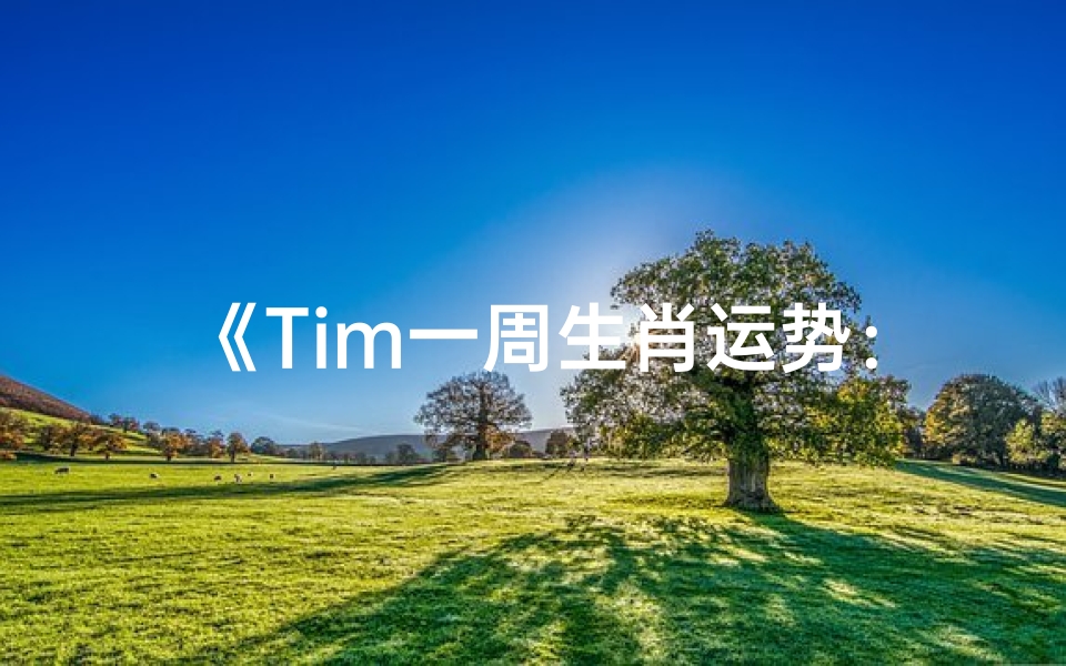 《Tim一周生肖运势:运势起伏,生肖各有不同》