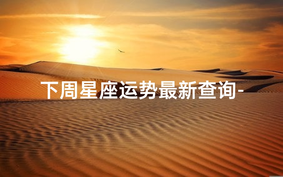 下周星座运势最新查询-418周星座运势揭秘:运势起伏,运势指南来袭