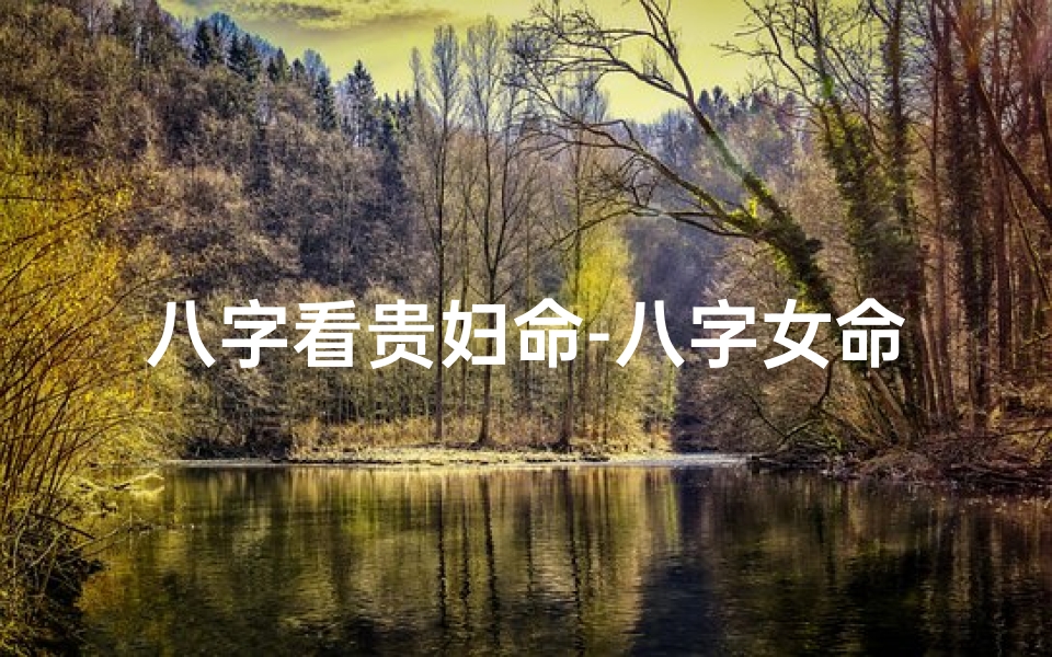 八字看贵妇命-八字女命贵贱相冲揭秘:命运起伏之谜