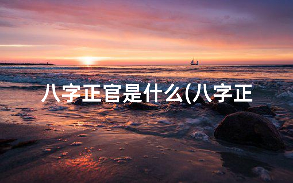 八字正官是什么(八字正官命格:揭秘人生格局与命运轨迹)