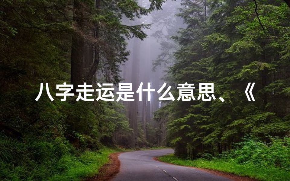 八字走运是什么意思、《揭秘:最走运八字,揭秘你的幸运命格》