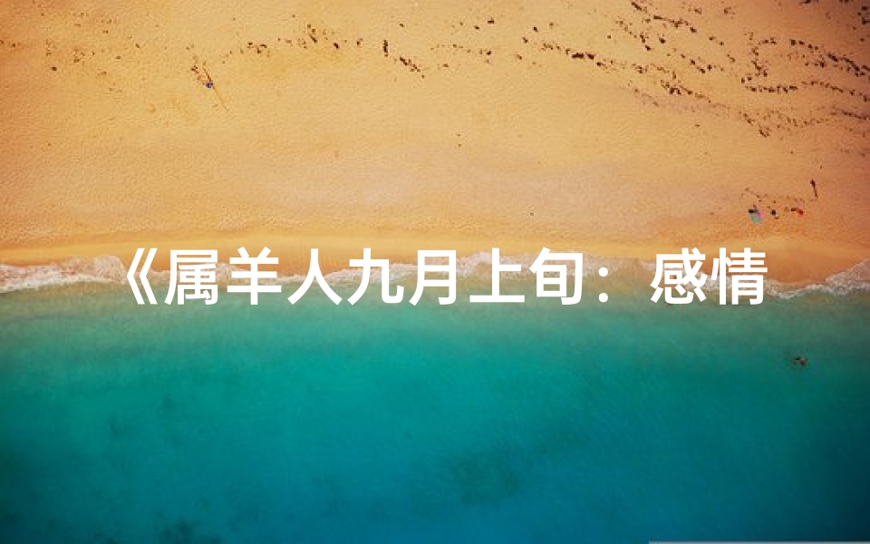 《属羊人九月上旬:感情运势甜蜜升温》