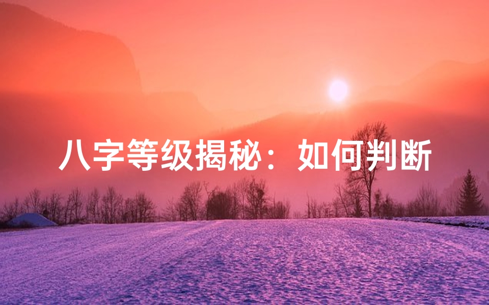 八字等级揭秘:如何判断命格优劣