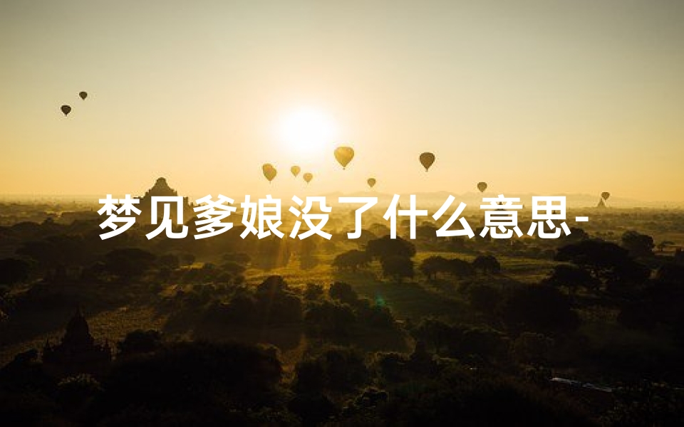 梦见爹娘没了什么意思-梦见爹娘没了什么意思周公解梦