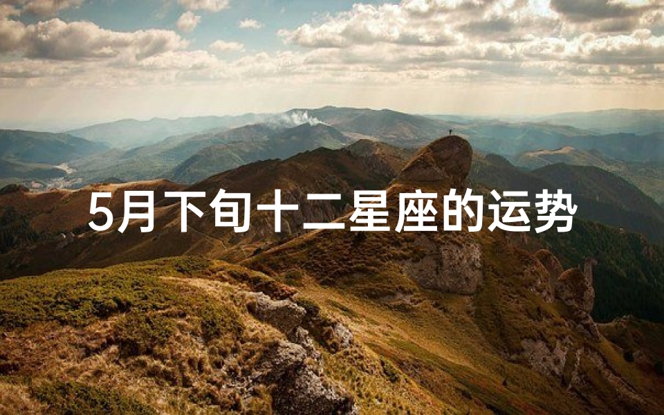 5月下旬十二星座的运势、5月份各星座运势