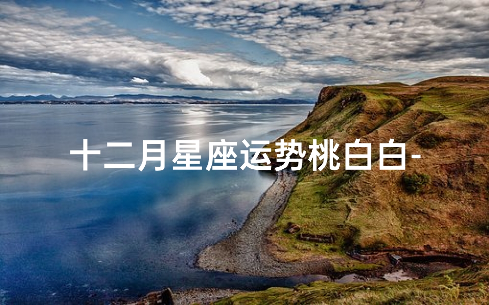 十二月星座运势桃白白-桃白白十二月运势揭秘:星座运势大揭秘-优贝算卦网