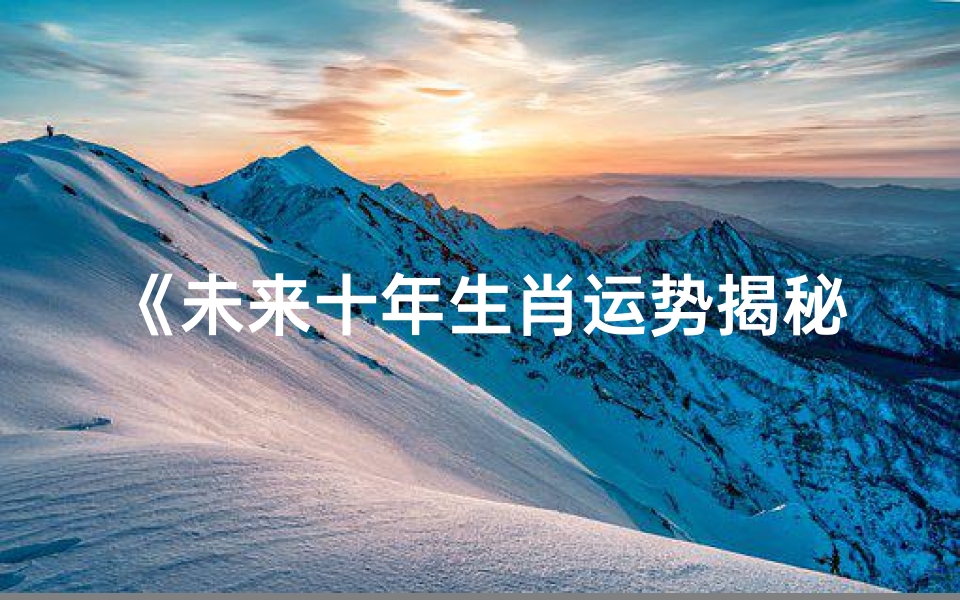《未来十年生肖运势揭秘:运势图表大解析》