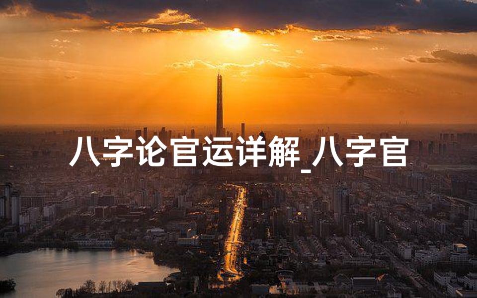 八字论官运详解_八字官运揭秘:案例分析人生起伏-优贝算卦网