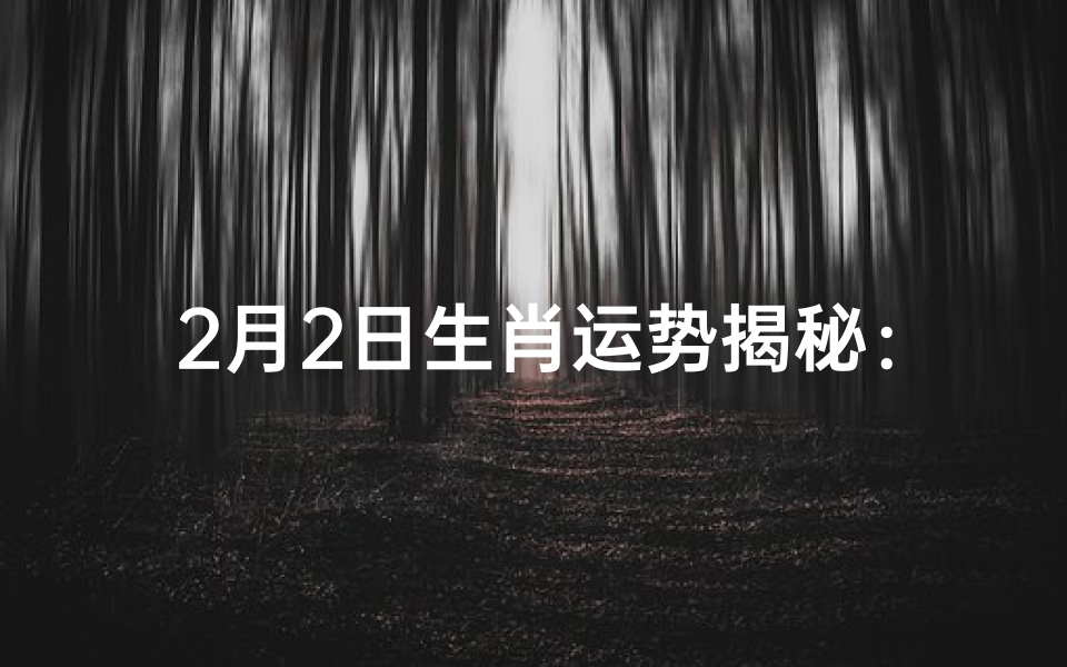 2月2日生肖运势揭秘：运势吉凶一览无遗