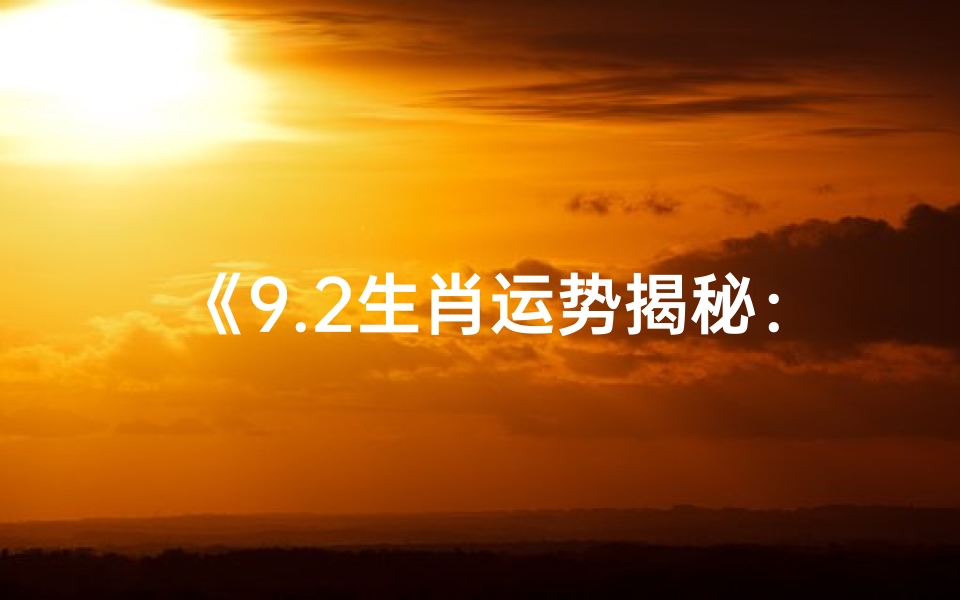 《9.2生肖运势揭秘:运势起伏,吉凶分明》-优贝算卦网