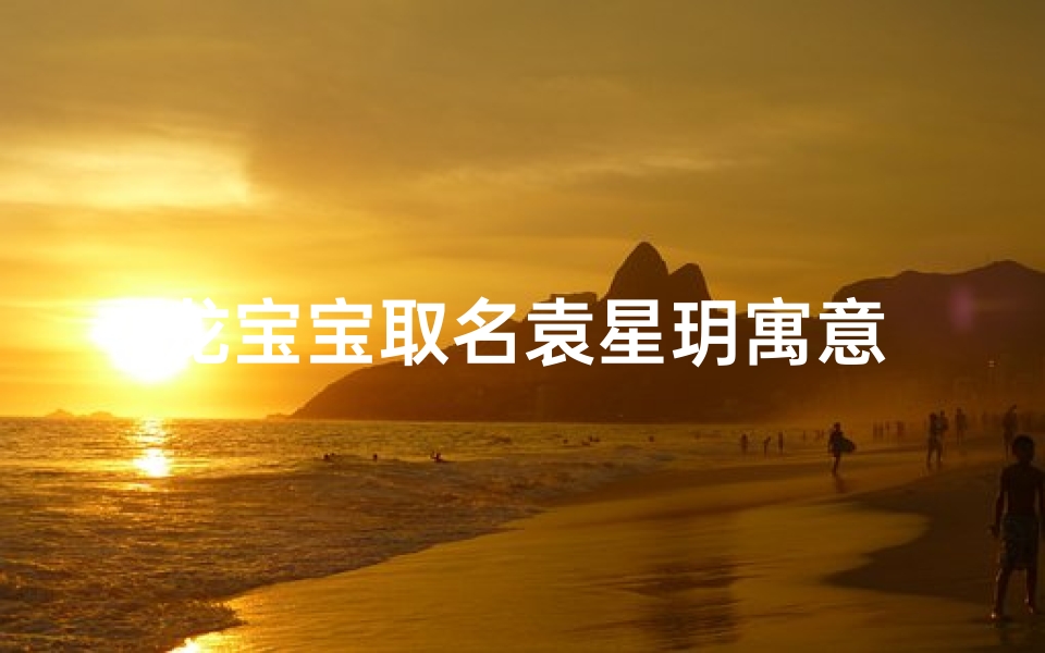 龙宝宝取名袁星玥寓意