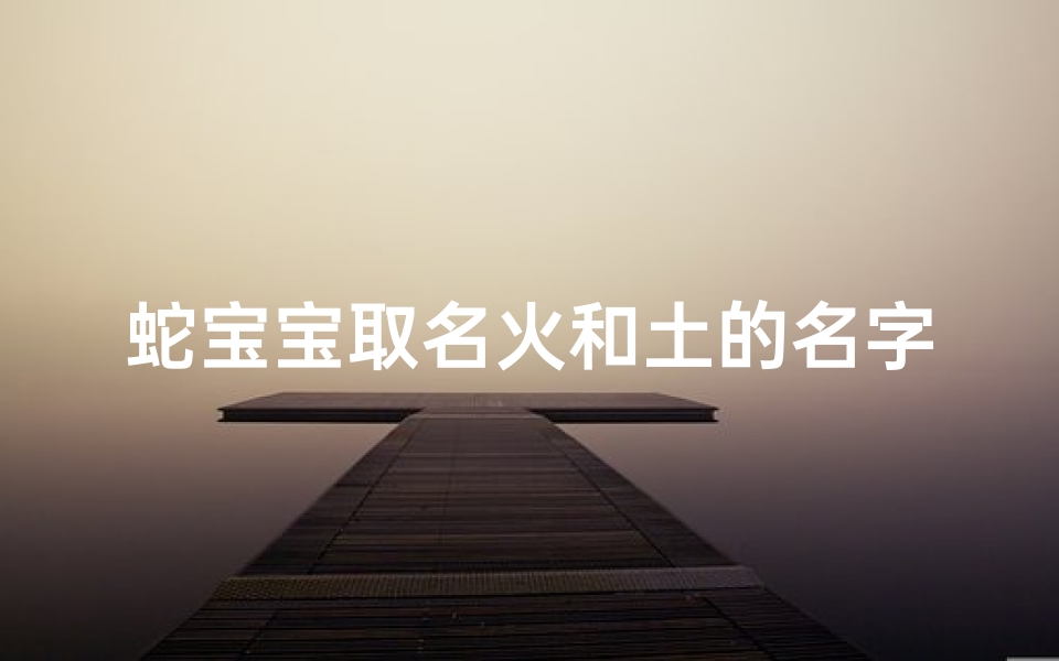 蛇宝宝取名火和土的名字