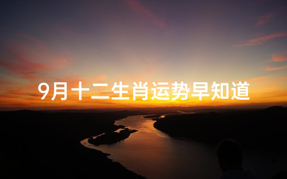 9月十二生肖运势早知道;2021年9月十二生肖运势详解-优贝算卦网