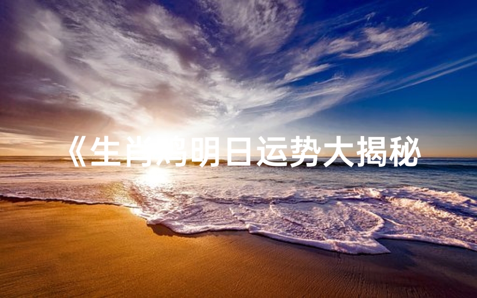《生肖鸡明日运势大揭秘:财运亨通指南》