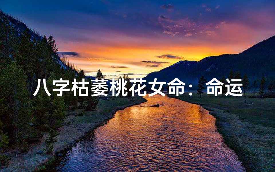 八字枯萎桃花女命:命运转折之谜
