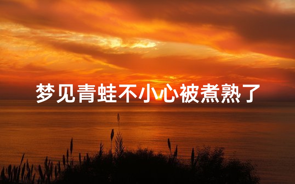梦见青蛙不小心被煮熟了