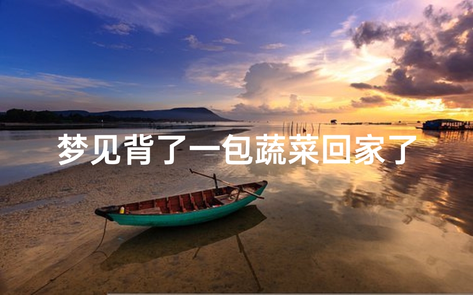 梦见背了一包蔬菜回家了-梦见背着蔬菜