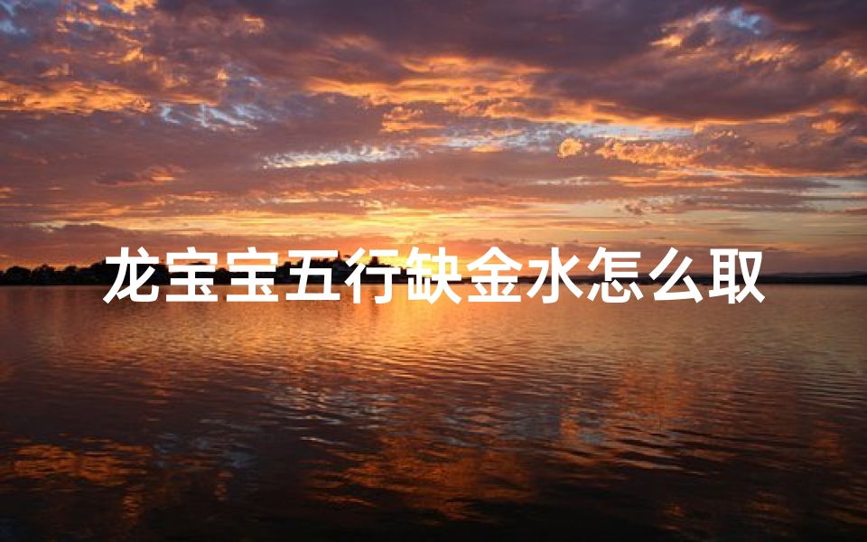 龙宝宝五行缺金水怎么取名