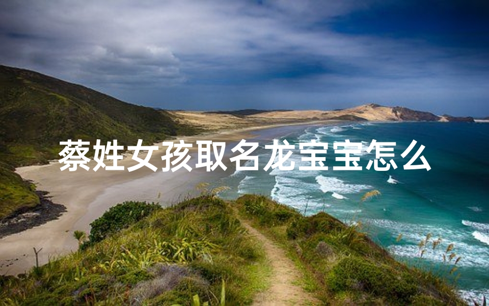 蔡姓女孩取名龙宝宝怎么取_姓蔡的女宝宝牛年取名大全