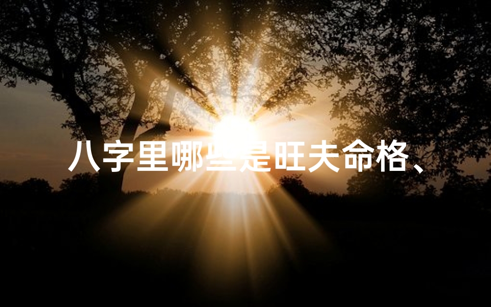 八字里哪些是旺夫命格、什么八字旺夫旺子