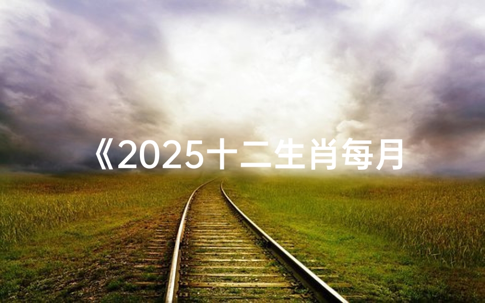 《2025十二生肖每月运势详析大全》