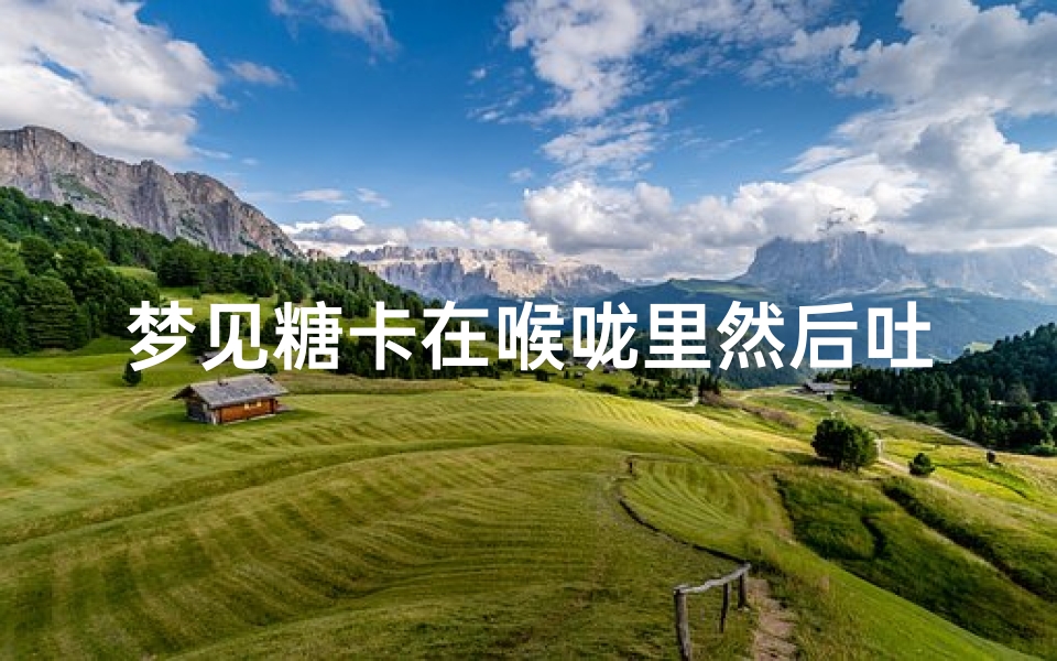 梦见糖卡在喉咙里然后吐出来了(梦见吃了一颗糖卡在喉咙里面)