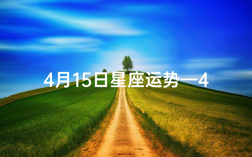 4月15日星座运势—4月15日生肖兔运势:好运连连,吉星高照
