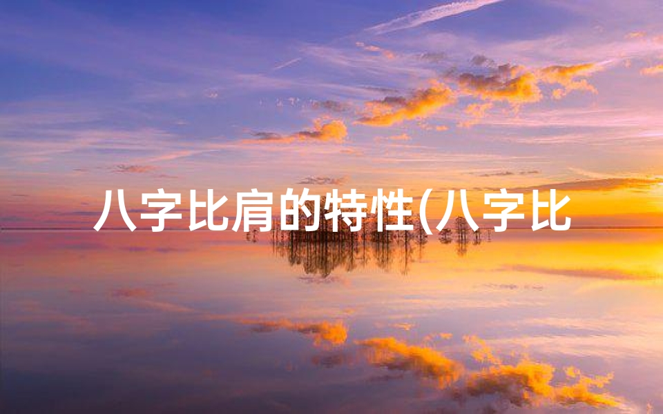 八字比肩的特性(八字比肩对命主影响解析:命运转折点揭秘)