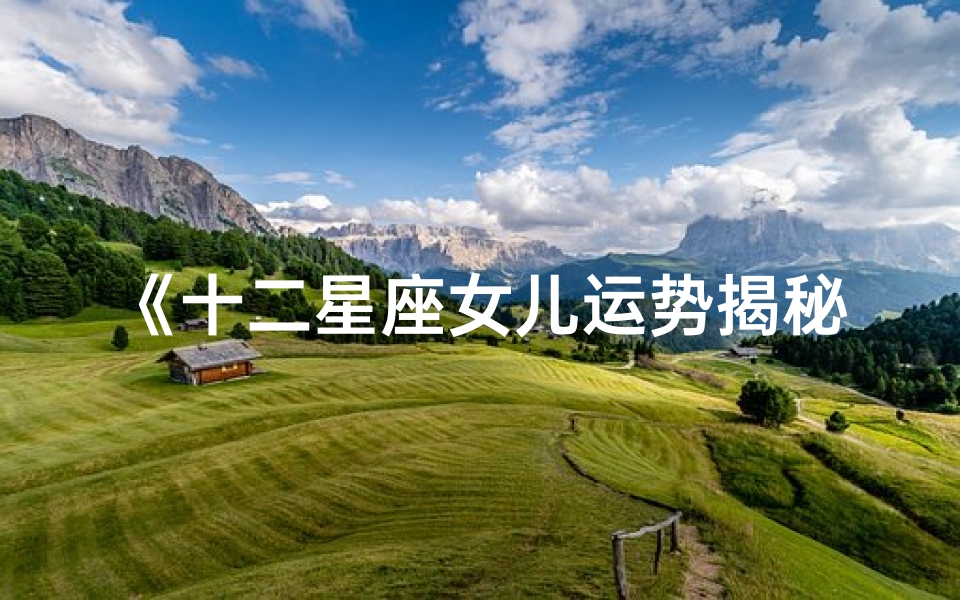 《十二星座女儿运势揭秘:精准预测未来》