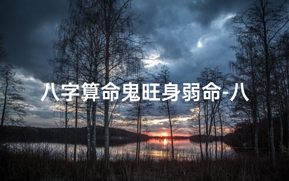 八字算命鬼旺身弱命-八字命理揭秘:鬼旺身弱命运势解析