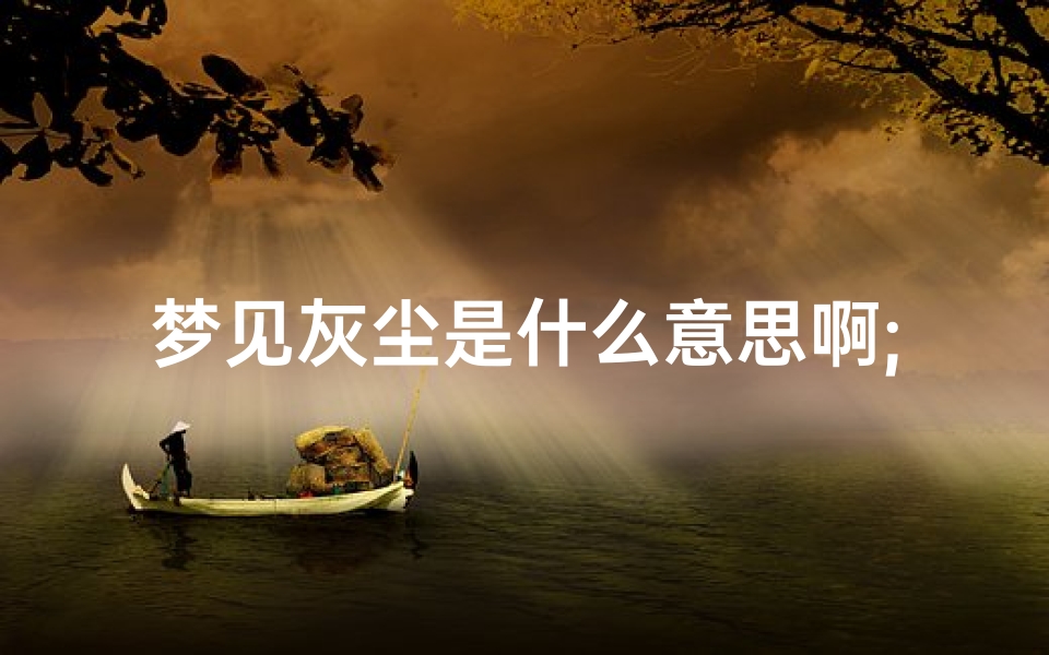 梦见灰尘是什么意思啊;梦见灰尘好不好