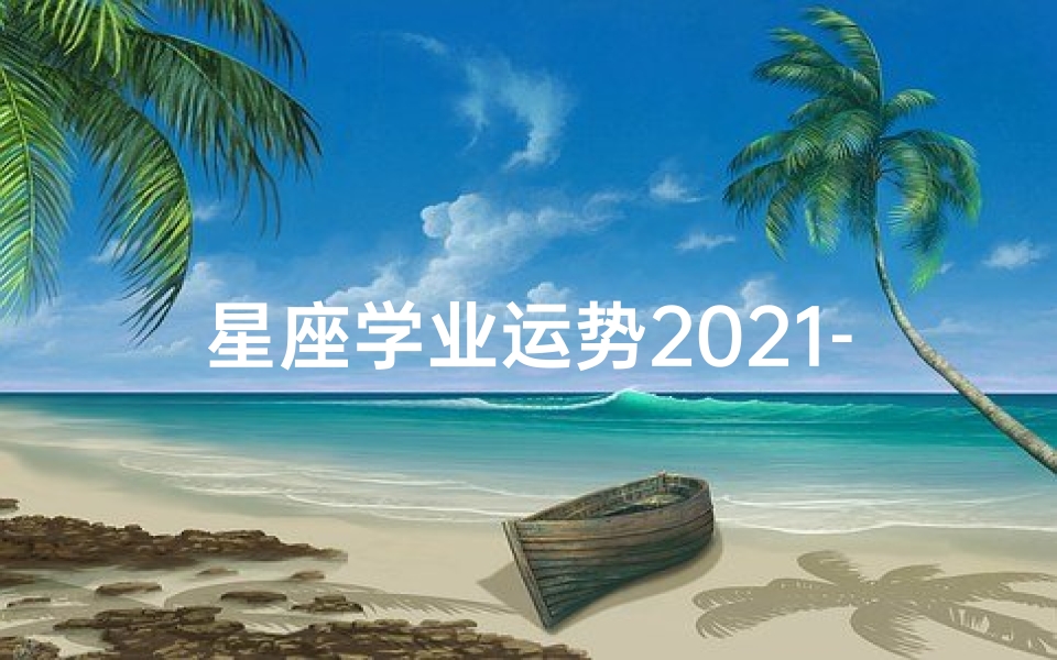 星座学业运势2021-2021星座学业运势揭秘:学业进步指南