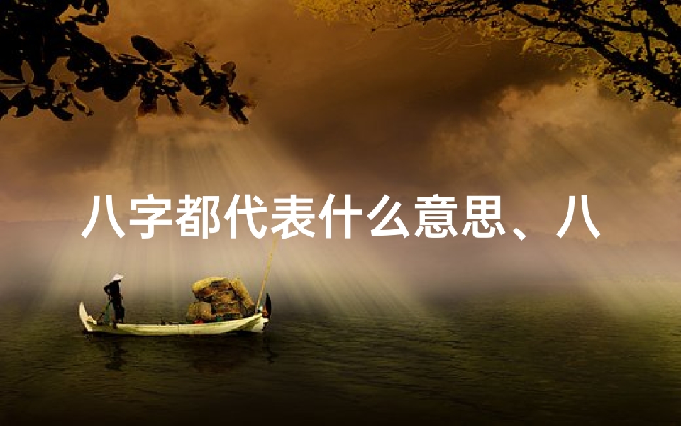 八字都代表什么意思、八字命局揭秘:解读命运之谜的八字奥秘