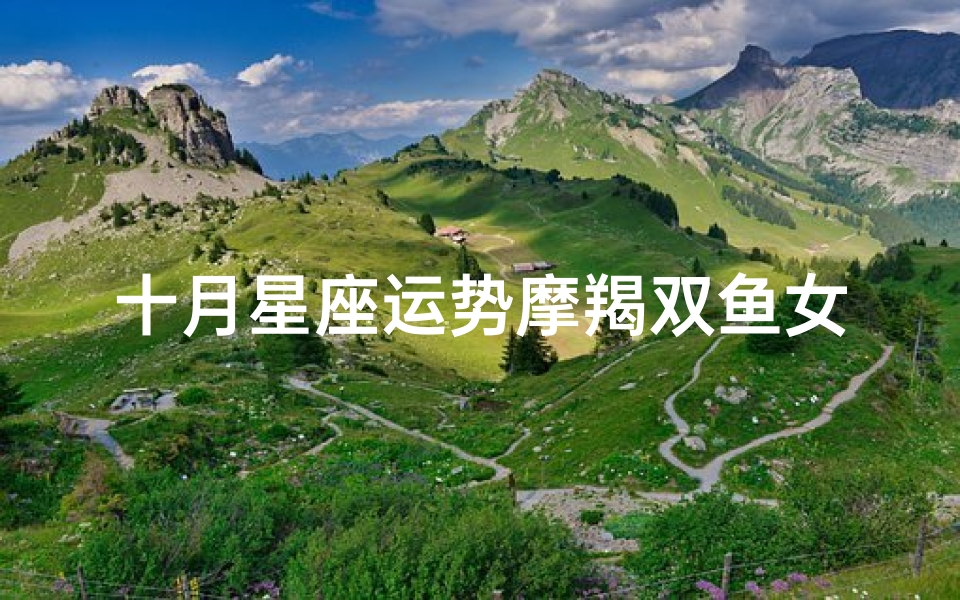 十月星座运势摩羯双鱼女_双鱼摩羯2021年十月运势视频