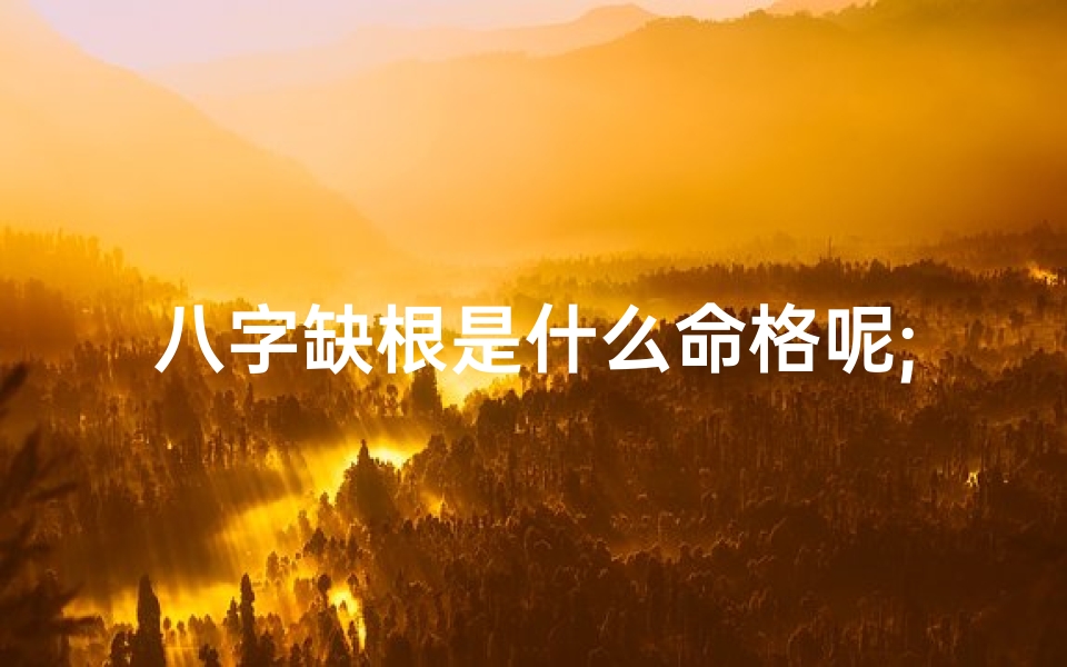 八字缺根是什么命格呢;八字缺根怎么起名