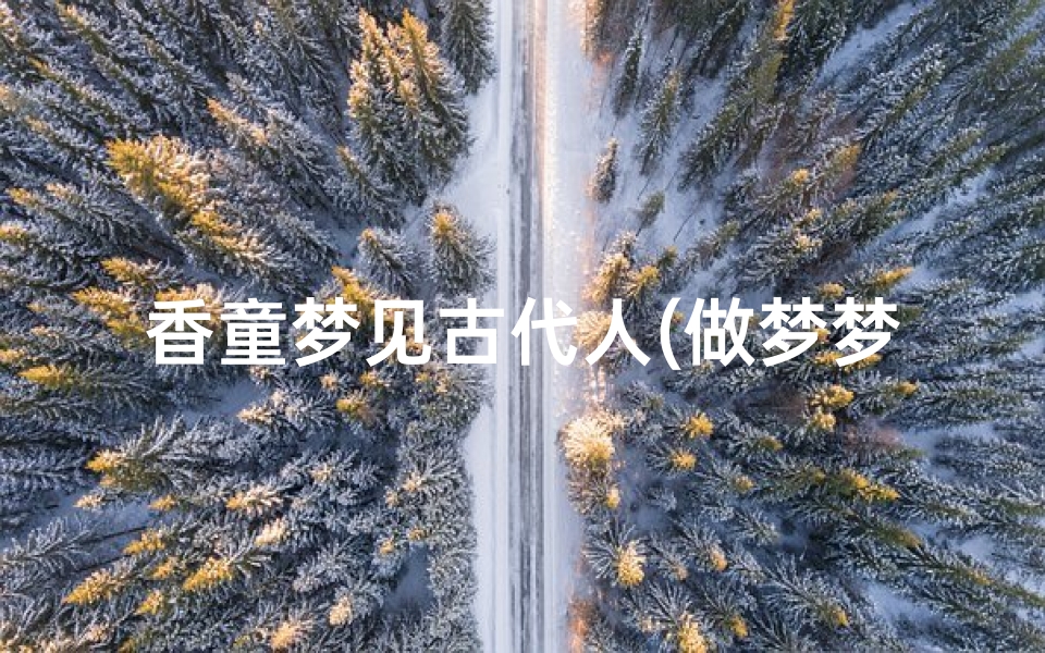 香童梦见古代人(做梦梦到古代人怎么回事)