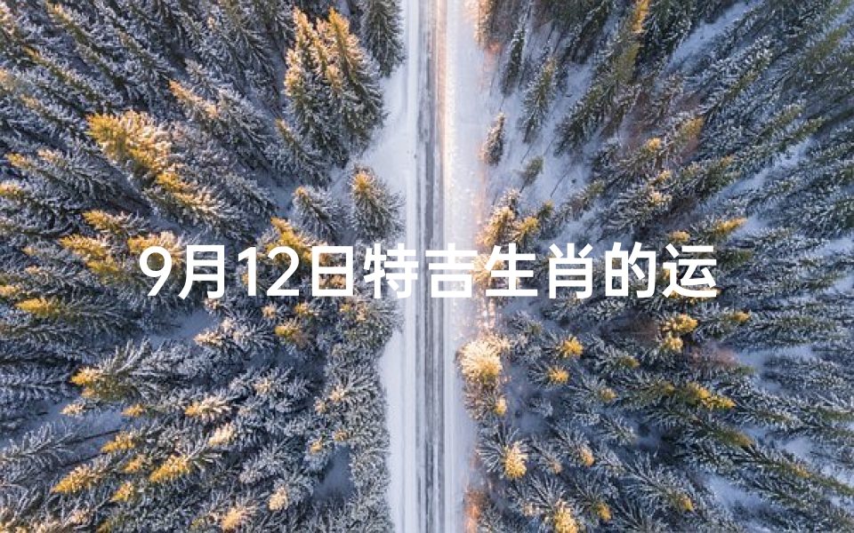 9月12日特吉生肖的运势—2021年9月12号特吉生肖
