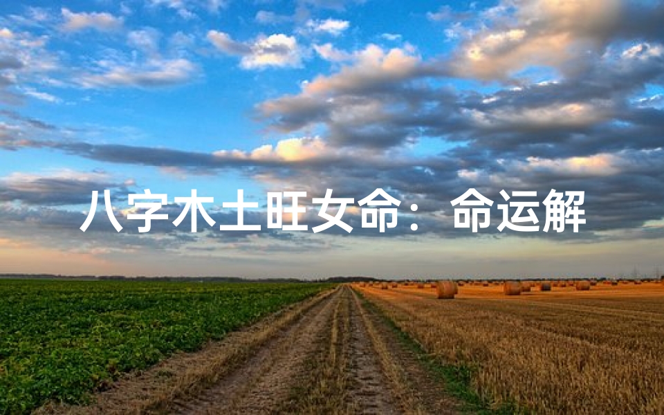 八字木土旺女命:命运解析与人生指引