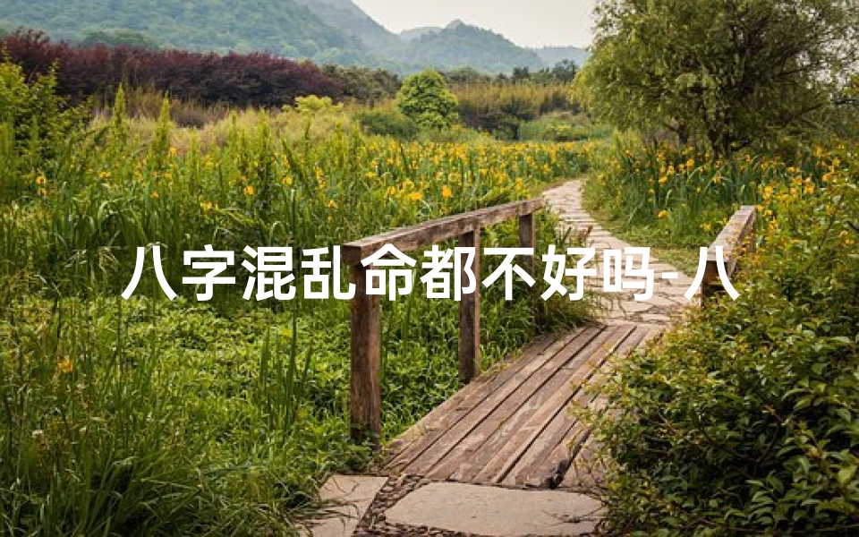 八字混乱命都不好吗-八字混杂命格揭秘:命运多舛的神秘人生