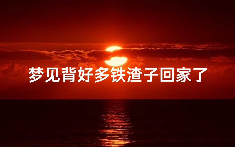 梦见背好多铁渣子回家了-梦见一堆铁器