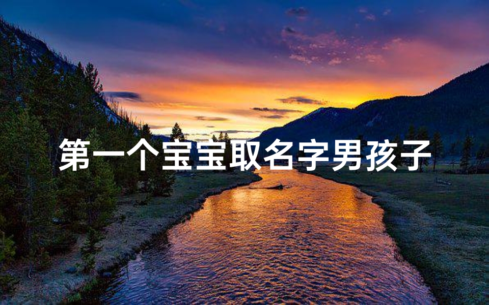 第一个宝宝取名字男孩子、第一个宝宝取名字男孩子两个字