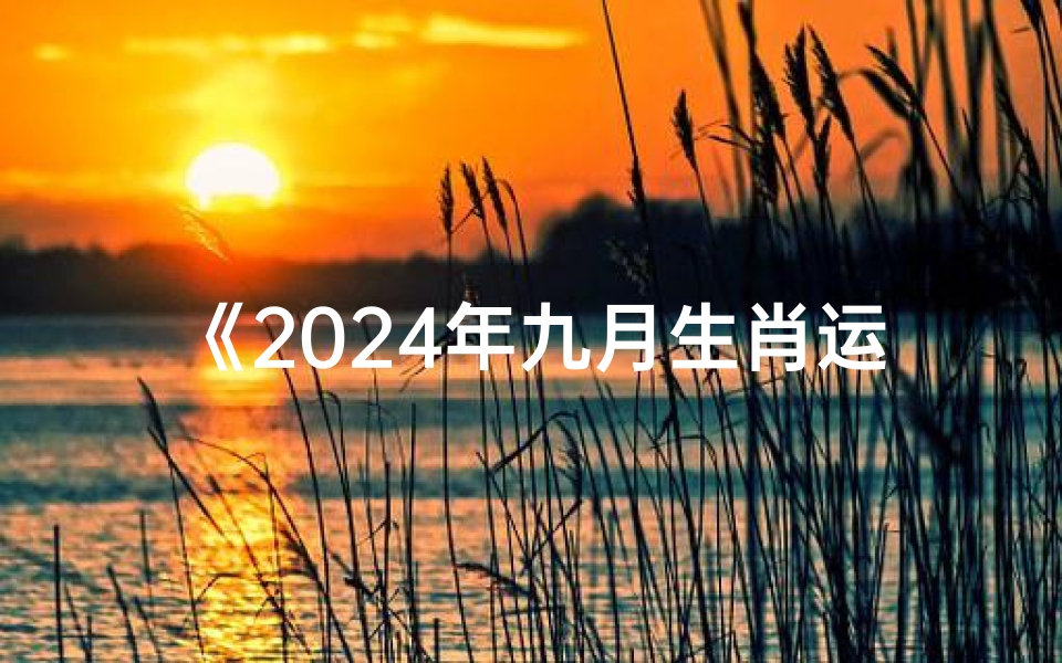 《2024年九月生肖运势攻略:运势提升秘籍》
