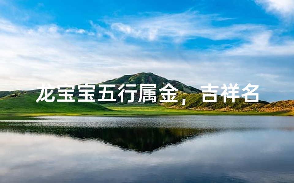 龙宝宝五行属金,吉祥名字推荐:金辉熠熠龙宝宝