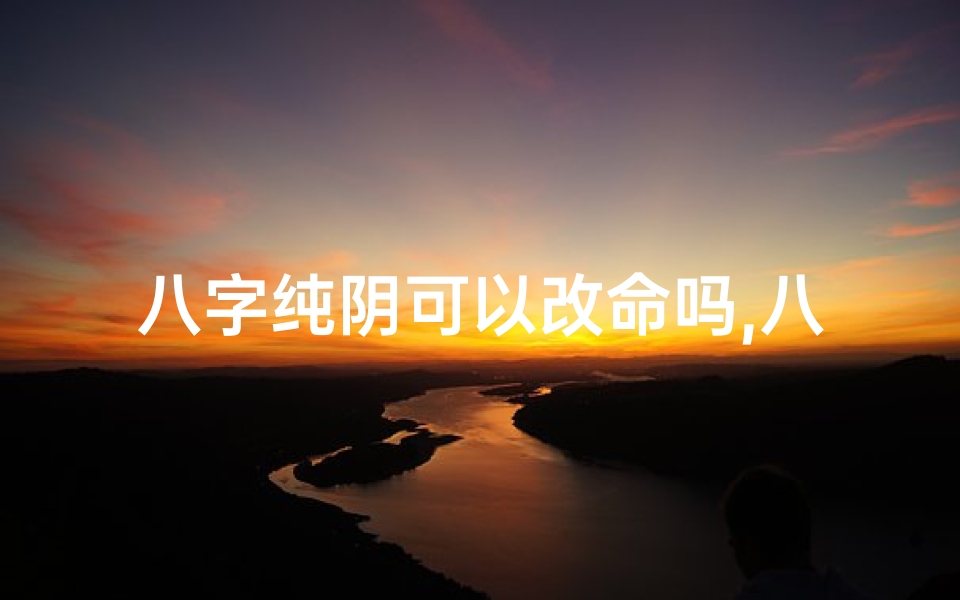 八字纯阴可以改命吗,八字纯阴如何改善命运