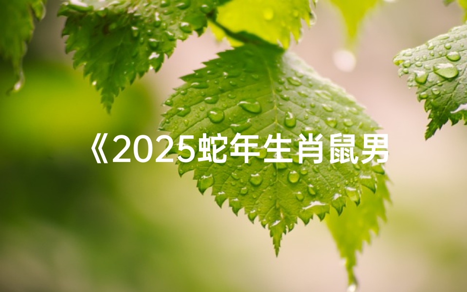 《2025蛇年生肖鼠男运势大揭秘》