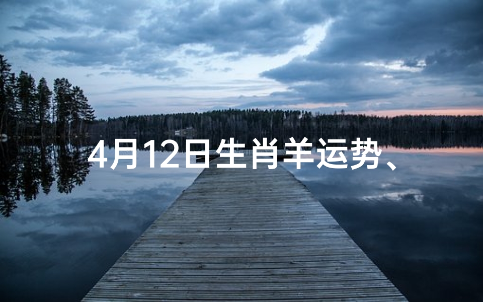 4月12日生肖羊运势、2021.4.12日生肖运势