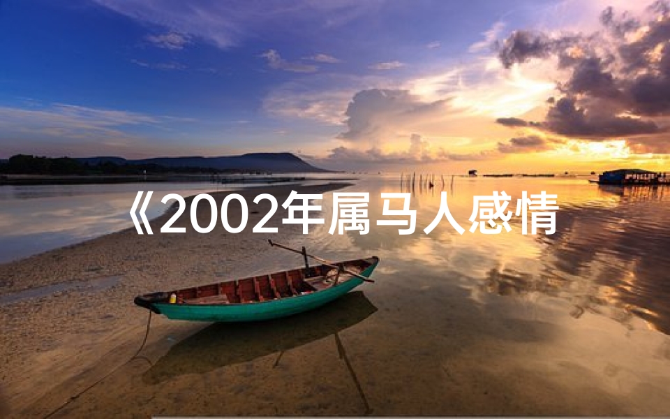 《2002年属马人感情运势:马年爱情大揭秘》