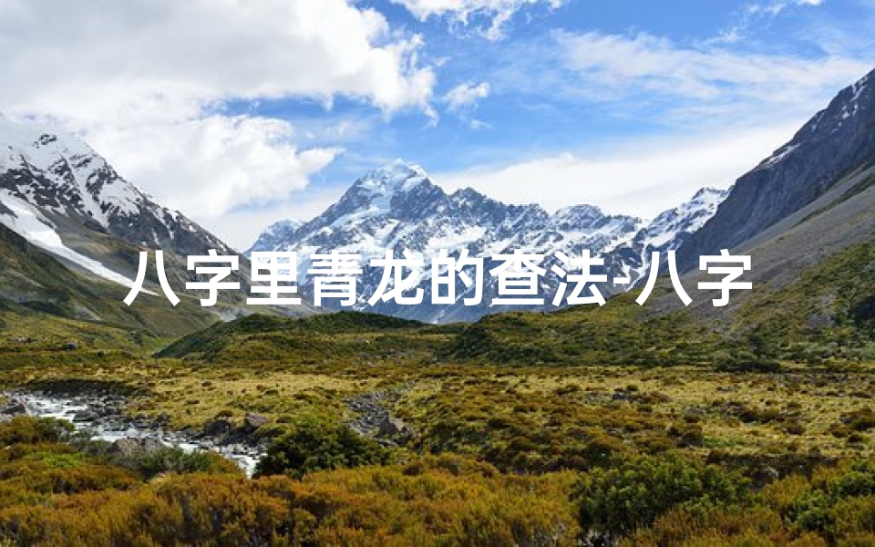 八字里青龙的查法-八字青龙命局不利,揭秘运势起伏之谜