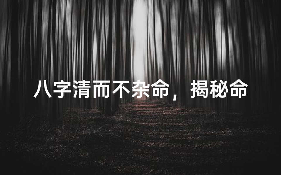 八字清而不杂命,揭秘命运真谛